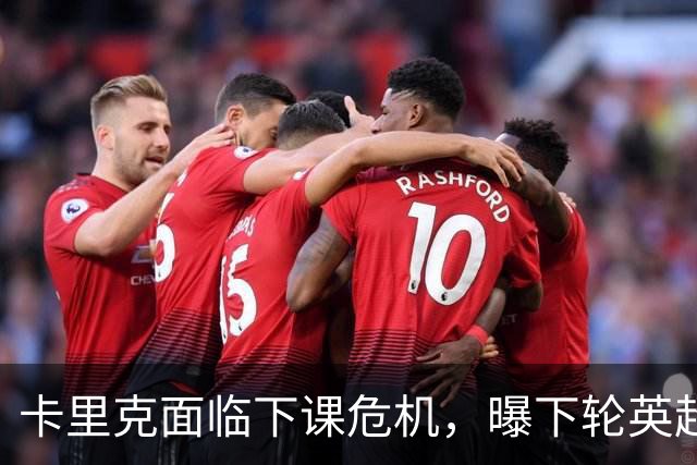 卡里克面临下课危机，曝下轮英超成生死战！曼联提前寻找新帅，57岁名帅有望接手球队